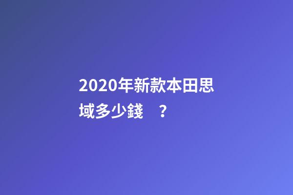 2020年新款本田思域多少錢？